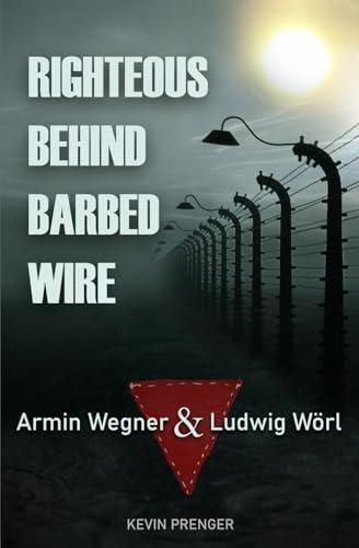 Righteous Behind Barbed Wire: Armin Wegner & Ludwig Wörl von Independently published