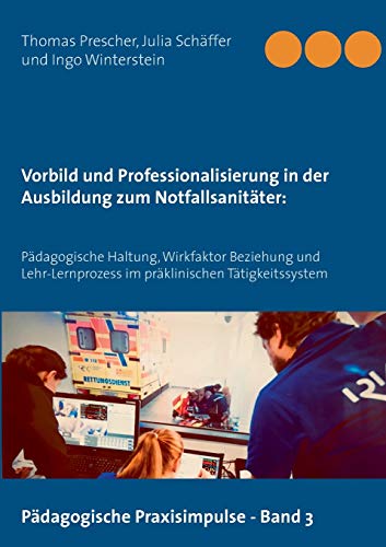 Vorbild und Professionalisierung in der Ausbildung zum Notfallsanitäter:: Pädagogische Haltung, Wirkfaktor Beziehung und Lehr-Lernprozess im ... (Pädagogische Praxisimpulse, Band 3) von Books on Demand