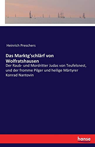 Das Marktg'schlärf von Wolfratshausen: Der Raub- und Mordritter Judas von Teufelsnest, und der fromme Pilger und heilige Märtyrer Konrad Nantovin