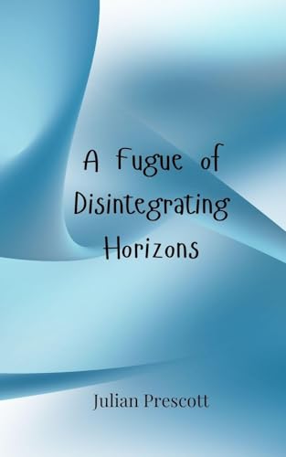A Fugue of Disintegrating Horizons A Fugue of Disintegrating Horizons von Creative Arts Management OÜ