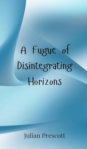 A Fugue of Disintegrating Horizons A Fugue of Disintegrating Horizons von Creative Arts Management OÜ