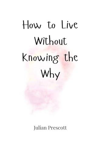 How to Live Without Knowing the Why How to Live Without Knowing the Why von Creative Arts Management OÜ