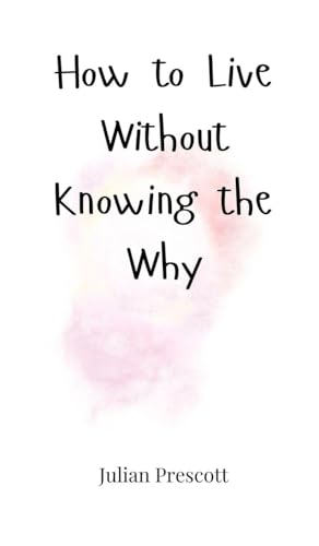 How to Live Without Knowing the Why How to Live Without Knowing the Why von Creative Arts Management OÜ