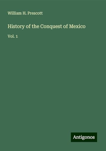 History of the Conquest of Mexico: Vol. 1 von Antigonos Verlag