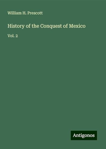 History of the Conquest of Mexico: Vol. 2 von Antigonos Verlag