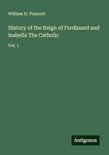 History of the Reign of Ferdinand and Isabella The Catholic: Vol. 1 von Antigonos Verlag