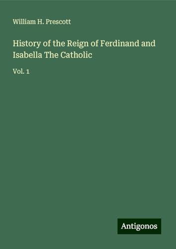 History of the Reign of Ferdinand and Isabella The Catholic: Vol. 1 von Antigonos Verlag
