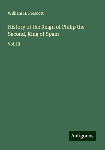 History of the Reign of Philip the Second, King of Spain: Vol. III von Antigonos Verlag