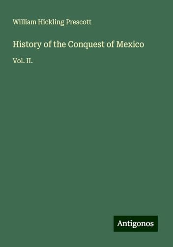 History of the Conquest of Mexico: Vol. II. von Antigonos Verlag