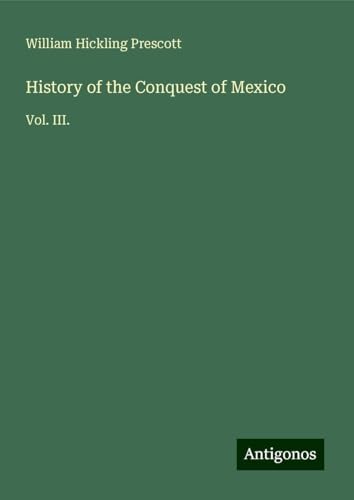 History of the Conquest of Mexico: Vol. III. von Antigonos Verlag