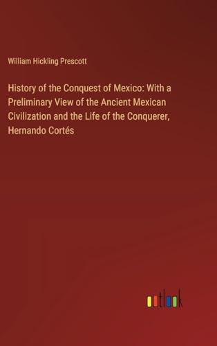 History of the Conquest of Mexico: With a Preliminary View of the Ancient Mexican Civilization and the Life of the Conquerer, Hernando Cortés von Outlook Verlag