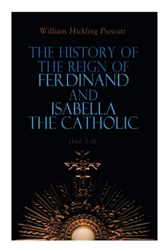 The History of the Reign of Ferdinand and Isabella the Catholic (Vol. 1-3): Complete Edition von e-artnow