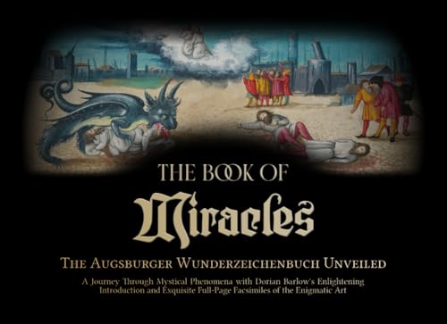 The Book of Miracles: The Augsburger Wunderzeichenbuch Unveiled - A Journey Through Mystical Phenomena with Dorian Barlow's Enlightening Introduction ... Full-Page Facsimiles of the Enigmatic Art