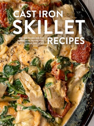 Cast Iron Skillet Recipes: Use the Frying Pan for Jambalayas, Pastas, Pies, Chilis, and More