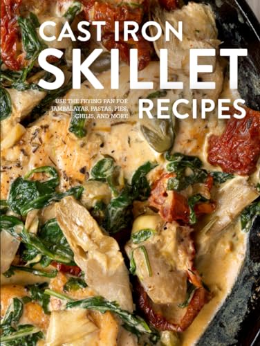 Cast Iron Skillet Recipes: Use the Frying Pan for Jambalayas, Pastas, Pies, Chilis, and More
