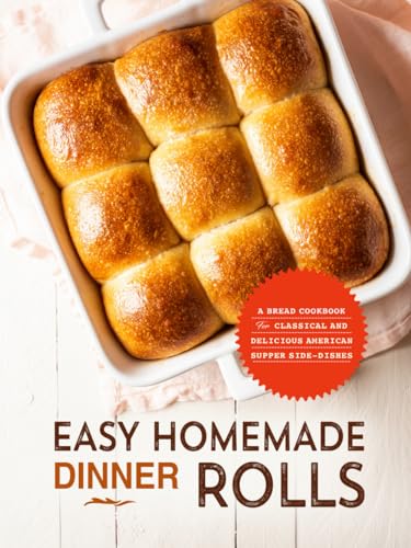 Easy Homemade Dinner Rolls: A Bread Cookbook for Classical and Delicious American Supper Side-Dishes