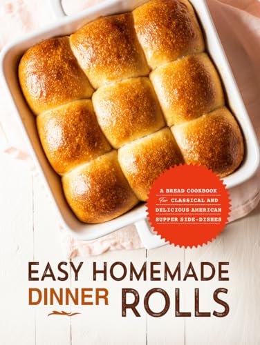 Easy Homemade Dinner Rolls: A Bread Cookbook for Classical and Delicious American Supper Side-Dishes