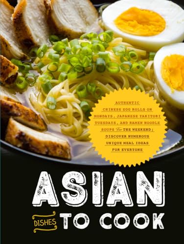 Asian Dishes to Cook: Authentic Chinese Egg Rolls on Mondays, Japanese Yakitori Tuesdays, and Ramen Noodle Soups for the Weekend; Discover Numerous Unique Meal Ideas for Everyone Asian Dishes to Cook: Authentic Chinese Egg Rolls on Mondays, Japanese Yakitori Tuesdays, and Ramen Noodle Soups for the Weekend; Discover Numerous Unique Meal Ideas for Everyone von Independently published