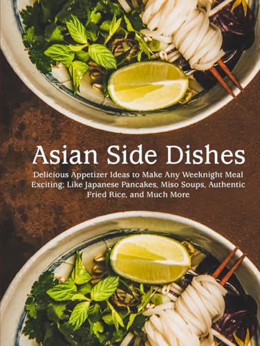Asian Side Dishes: Delicious Appetizer Ideas to Make Any Weeknight Meal Exciting; Like Japanese Pancakes, Miso Soups, Authentic Fried Rice, and Much More (Easy Asian Recipes) von Independently published