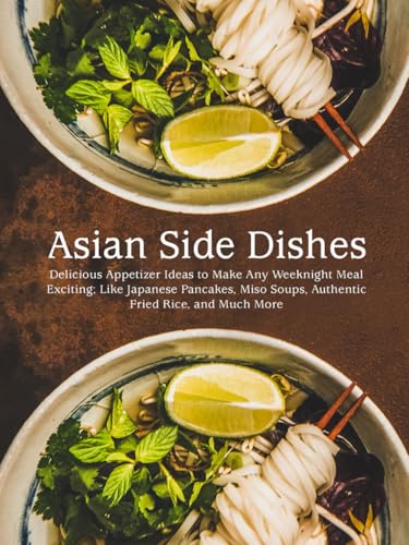 Asian Side Dishes: Delicious Appetizer Ideas to Make Any Weeknight Meal Exciting; Like Japanese Pancakes, Miso Soups, Authentic Fried Rice, and Much More (Easy Asian Recipes) von Independently published