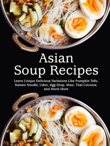 Asian Soup Recipes: Learn Unique Delicious Variations Like Pumpkin Tofu, Ramen Noodle, Udon, Egg-Drop, Miso, Thai Coconut, and Much More (Asian Recipes) von Independently published