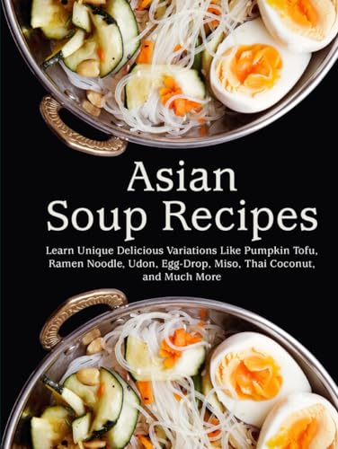 Asian Soup Recipes: Learn Unique Delicious Variations Like Pumpkin Tofu, Ramen Noodle, Udon, Egg-Drop, Miso, Thai Coconut, and Much More (Asian Recipes) von Independently published