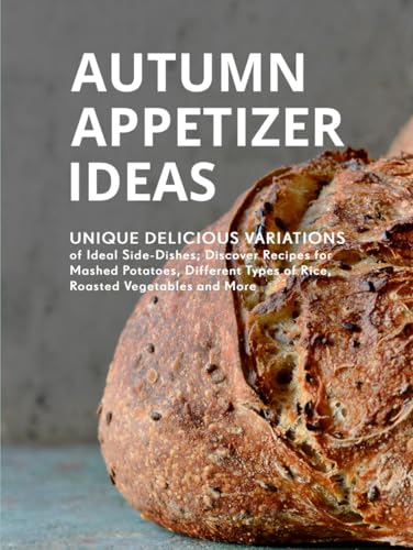 Autumn Appetizer Ideas: Unique Delicious Variations of Ideal Side-Dishes; Discover Recipes for Mashed Potatoes, Different Types of Rice, Roasted Vegetables and More (Easy Fall Recipes) von Independently published