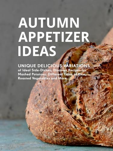 Autumn Appetizer Ideas: Unique Delicious Variations of Ideal Side-Dishes; Discover Recipes for Mashed Potatoes, Different Types of Rice, Roasted Vegetables and More (Easy Fall Recipes) von Independently published