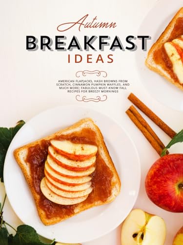 Autumn Breakfast Ideas: American Flapjacks, Hash Browns from Scratch, Cinnamon Pumpkin Waffles, and Much More; Fabulous Must-Know Fall Recipes for Breezy Mornings (Good Fall Recipes) von Independently published