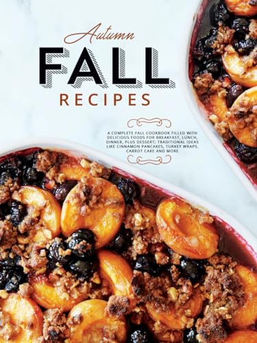 Autumn Fall Recipes: A Complete Fall Cookbook Filled With Delicious Foods for Breakfast, Lunch, Dinner, Plus Dessert; Traditional Ideas Like Cinnamon ... Wraps, Carrot Cake and More (Autumn Meals) von Independently published