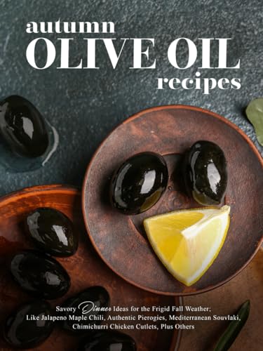 Autumn Olive Oil Recipes: Savory Dinner Ideas for the Frigid Fall Weather; Like Jalapeno Maple Chili, Authentic Pierogies, Mediterranean Souvlaki, ... Plus Others (Recipes Using Olive Oil) von Independently published