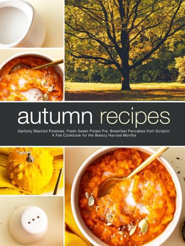 Autumn Recipes: Garlicky Mashed Potatoes, Fresh Sweet Potato Pie, Breakfast Pancakes from Scratch; A Fall Cookbook for the Breezy Harvest Months (Fall Meal Ideas) von Independently published