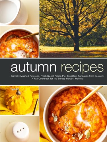 Autumn Recipes: Garlicky Mashed Potatoes, Fresh Sweet Potato Pie, Breakfast Pancakes from Scratch; A Fall Cookbook for the Breezy Harvest Months (Fall Meal Ideas) von Independently published