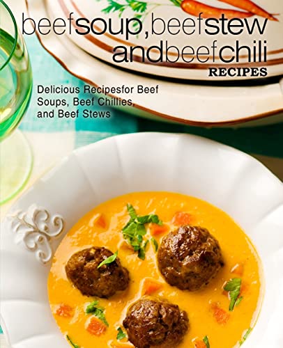 Beef Soup, Beef Stew, and Beef Chili Recipes: Delicious Recipes for Beef Soups, Beef Chillies, and Beef Stews von CREATESPACE