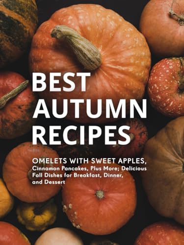 Best Autumn Recipes: Omelets with Sweet Apples, Cinnamon Pancakes, Plus More; Delicious Fall Dishes for Breakfast, Dinner, and Dessert (Good Fall Recipes) Best Autumn Recipes: Omelets with Sweet Apples, Cinnamon Pancakes, Plus More; Delicious Fall Dishes for Breakfast, Dinner, and Dessert (Good Fall Recipes) von Independently published