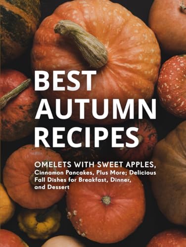 Best Autumn Recipes: Omelets with Sweet Apples, Cinnamon Pancakes, Plus More; Delicious Fall Dishes for Breakfast, Dinner, and Dessert (Good Fall Recipes) Best Autumn Recipes: Omelets with Sweet Apples, Cinnamon Pancakes, Plus More; Delicious Fall Dishes for Breakfast, Dinner, and Dessert (Good Fall Recipes) von Independently published