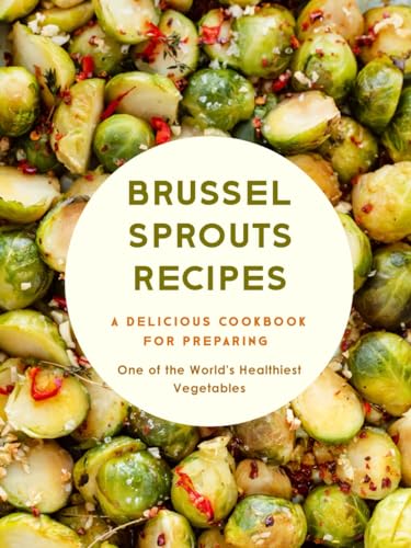 Brussel Sprouts Recipes: A Delicious Cookbook for Preparing One of the World's Healthiest Vegetables von Independently published