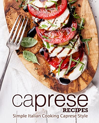Caprese Recipes: Simple Italian Cooking Caprese Style Caprese Recipes: Simple Italian Cooking Caprese Style