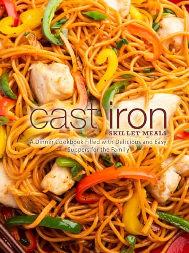 Cast Iron Skillet Meals: A Dinner Cookbook Filled with Delicious and Easy Suppers for the Family (Skillet Recipes) von Independently published