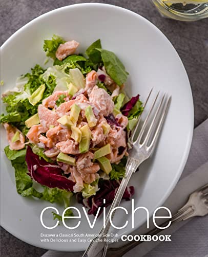 Ceviche Cookbook: Discover a Classical South American Side Dish with Delicious and Easy Ceviche Recipes von CREATESPACE