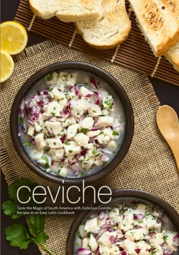 Ceviche: Taste the Magic of South America with Delicious Ceviche Recipes in an Easy Latin Cookbook Ceviche: Taste the Magic of South America with Delicious Ceviche Recipes in an Easy Latin Cookbook