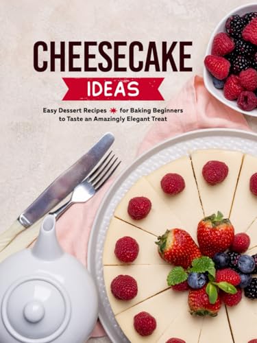 Cheesecake Ideas: Easy Dessert Recipes for Baking Beginners to Taste an Amazingly Elegant Treat (Cheesecake Recipes)