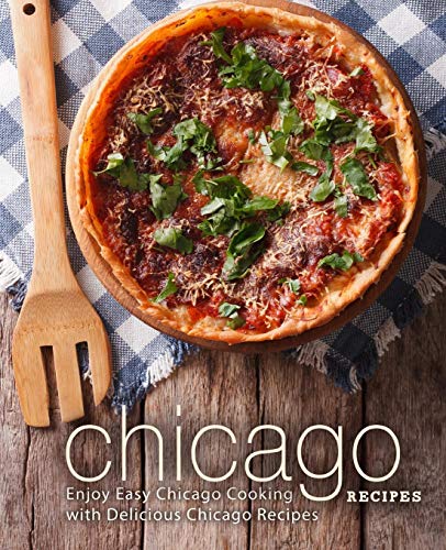 Chicago Recipes: Enjoy Easy Chicago Cooking with Delicious Chicago Recipes (2nd Edition)