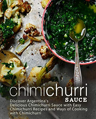 Chimichurri Sauce: Discover Argentina's Delicious Chimichurri Sauce with Easy Chimichurri Recipes and Ways of Cooking with Chimichurri (2nd Edition) von Independently Published