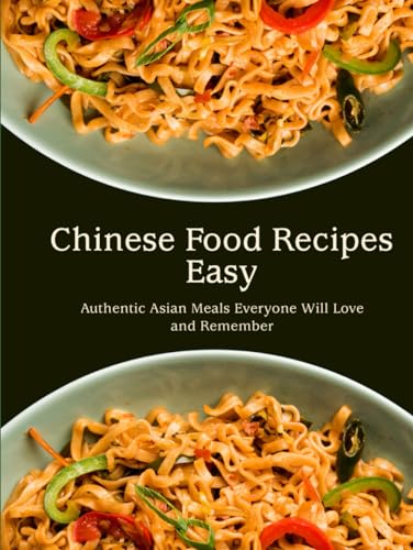 Chinese Food Recipes Easy: Authentic Asian Meals Everyone Will Love and Remember (Chinese Recipes) von Independently published