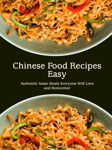Chinese Food Recipes Easy: Authentic Asian Meals Everyone Will Love and Remember (Chinese Recipes) von Independently published