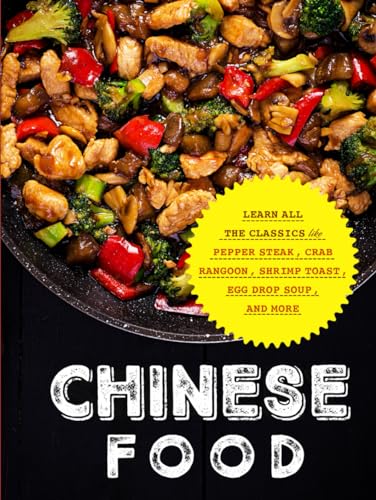 Chinese Food: Learn All the Classics Like Pepper Steak, Crab Rangoon, Shrimp Toast, Egg Drop Soup, and More (Chinese Recipes)