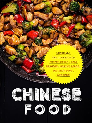 Chinese Food: Learn All the Classics Like Pepper Steak, Crab Rangoon, Shrimp Toast, Egg Drop Soup, and More (Chinese Recipes)
