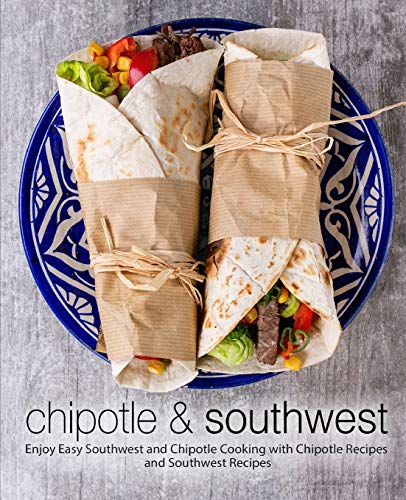 Chipotle & Southwest: Enjoy Easy Southwest and Chipotle Cooking with Chipotle Recipes and Southwest Recipes (2nd Edition) von Independently Published