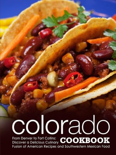 Colorado Cookbook: From Denver to Fort Collins; Discover a Delicious Culinary Fusion of American Recipes and Southwestern Mexican Food (Colorado Recipes) Colorado Cookbook: From Denver to Fort Collins; Discover a Delicious Culinary Fusion of American Recipes and Southwestern Mexican Food (Colorado Recipes) von Independently published
